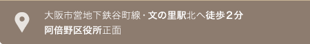 大阪市営地下鉄谷町線・文の里駅ヨリ北ヘ徒歩2分／阿倍野区役所正面